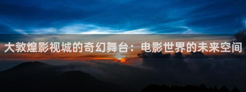 酷客影院有播放记：大敦煌影视城的奇幻舞台：电影世界的未来空间