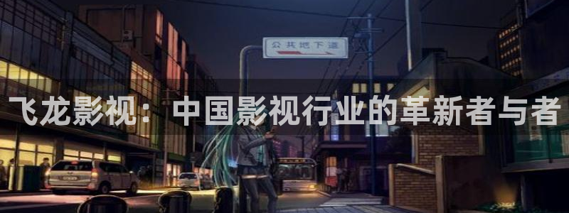 酷客影院2024：飞龙影视：中国影视行业的革新者与者