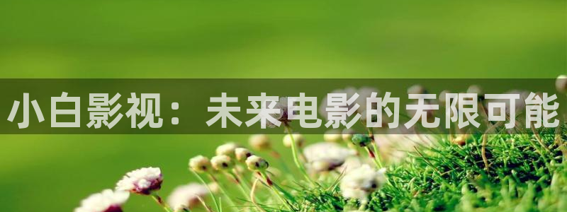 酷客影院交换的一天：小白影视：未来电影的无限可能