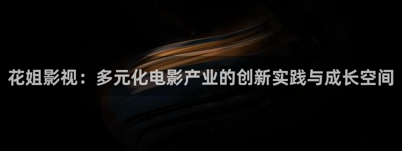 酷客影院朋友的妈妈：花姐影视：多元化电影产业的创新实践与成长空间