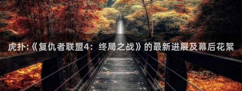 酷客影院2024：虎扑:《复仇者联盟4：终局之战》的最新进展及幕后花絮