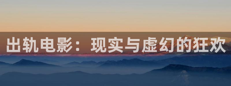 新酷客影院：出轨电影：现实与虚幻的狂欢